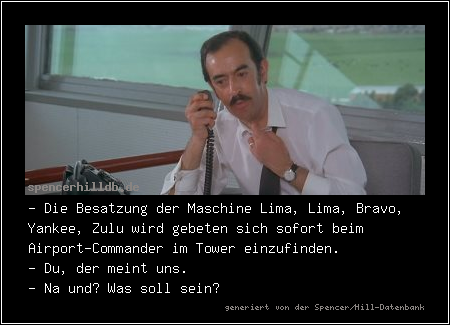 - Die Besatzung der Maschine Lima, Lima, Bravo, Yankee, Zulu wird gebeten sich sofort beim Airport-Commander im Tower einzufinden.
- Du, der meint uns.
- Na und? Was soll sein?