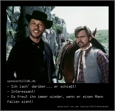 - Ich lach' darüber... er schießt!
- Interessant!
- Es freut ihn immer wieder, wenn er einen Mann fallen sieht!
