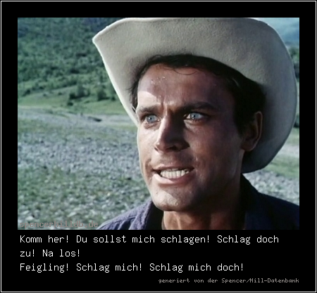 Komm her! Du sollst mich schlagen! Schlag doch zu! Na los!
Feigling! Schlag mich! Schlag mich doch! 
