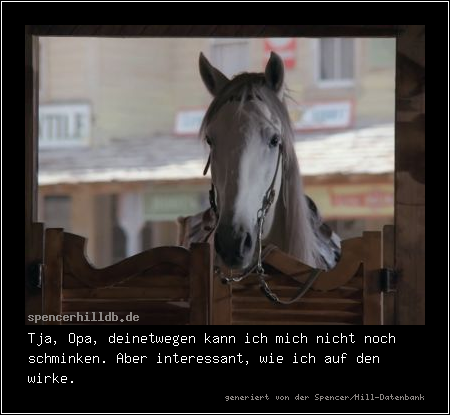 Tja, Opa, deinetwegen kann ich mich nicht noch schminken. Aber interessant, wie ich auf den wirke.
