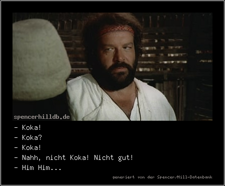 - Koka!
- Koka?
- Koka!
- Nahh, nicht Koka! Nicht gut!
- Him Him...