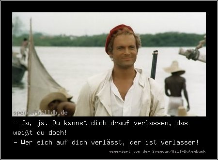 - Ja, ja. Du kannst dich drauf verlassen, das weißt du doch!
- Wer sich auf dich verlässt, der ist verlassen!
