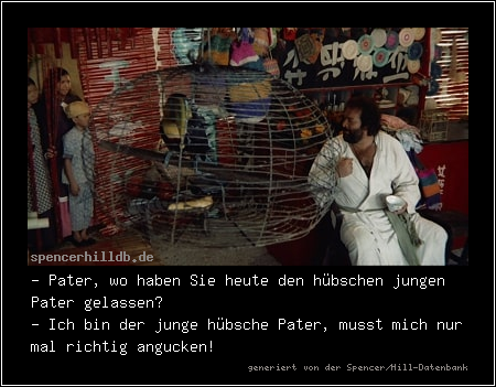 - Pater, wo haben Sie heute den hübschen jungen Pater gelassen?
- Ich bin der junge hübsche Pater, musst mich nur mal richtig angucken!