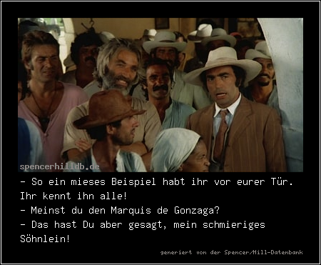 - So ein mieses Beispiel habt ihr vor eurer Tür. Ihr kennt ihn alle!
- Meinst du den Marquis de Gonzaga?
- Das hast Du aber gesagt, mein schmieriges Söhnlein!

