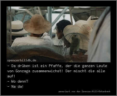 - Da drüben ist ein Pfaffe, der die ganzen Leute von Gonzaga zusammenwichst! Der mischt die alle auf!
- Wo denn?
- Na da!