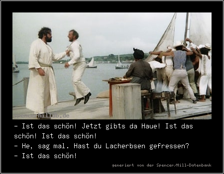 - Ist das schön! Jetzt gibts da Haue! Ist das schön! Ist das schön!
- He, sag mal. Hast du Lacherbsen gefressen?
- Ist das schön!
