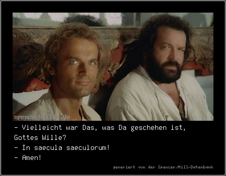 - Vielleicht war Das, was Da geschehen ist, Gottes Wille?
- In saecula saeculorum!
- Amen!
