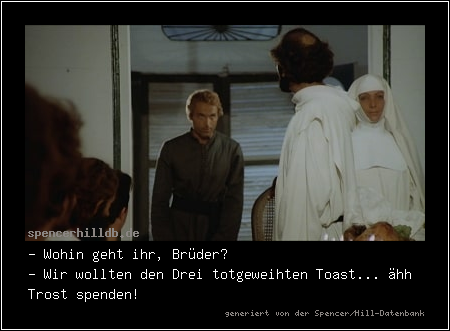 - Wohin geht ihr, Brüder?
- Wir wollten den Drei totgeweihten Toast... ähh Trost spenden!