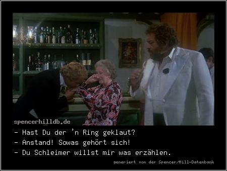 - Hast Du der 'n Ring geklaut?
- Anstand! Sowas gehört sich!
- Du Schleimer willst mir was erzählen.