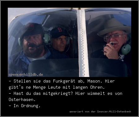 - Stellen sie das Funkgerät ab, Mason. Hier gibt's ne Menge Leute mit langen Ohren.
- Hast du das mitgekriegt? Hier wimmelt es von Osterhasen.
- In Ordnung.
