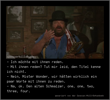- Ich möchte mit ihnen reden.
- Mit ihnen reden? Tut mir leid, den Titel kenne ich nicht.
- Nein, Mister Wonder, wir hätten wirklich ein paar Worte mit ihnen zu reden.
- Na, ok. Den alten Schmalzer, one, one, two, three, four.