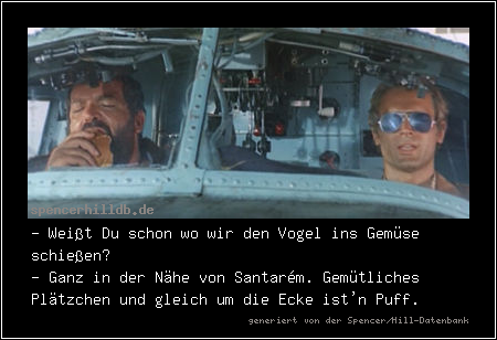 - Weißt Du schon wo wir den Vogel ins Gemüse schießen?
- Ganz in der Nähe von Santarém. Gemütliches Plätzchen und gleich um die Ecke ist'n Puff.