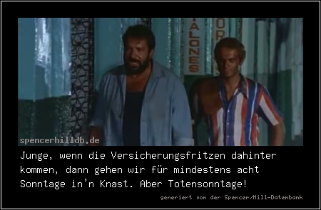 Junge, wenn die Versicherungsfritzen dahinter kommen, dann gehen wir für mindestens acht Sonntage in'n Knast. Aber Totensonntage!