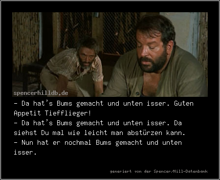 - Da hat's Bums gemacht und unten isser. Guten Appetit Tiefflieger!
- Da hat's Bums gemacht und unten isser. Da siehst Du mal wie leicht man abstürzen kann.
- Nun hat er nochmal Bums gemacht und unten isser.