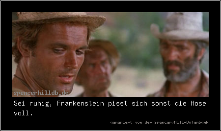 Sei ruhig, Frankenstein pisst sich sonst die Hose voll.