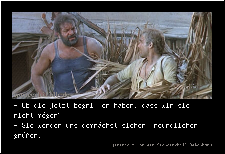- Ob die jetzt begriffen haben, dass wir sie nicht mögen?
- Sie werden uns demnächst sicher freundlicher grüßen.