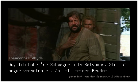 Du, ich habe 'ne Schwägerin in Salvador. Sie ist sogar verheiratet. Ja, mit meinem Bruder.
