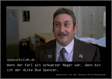 Wenn der Kerl ein schwarzer Neger war, dann bin ich der dicke Bud Spencer.
