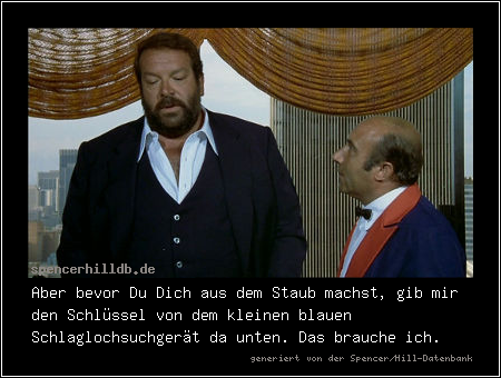 Aber bevor Du Dich aus dem Staub machst, gib mir den Schlüssel von dem kleinen blauen Schlaglochsuchgerät da unten. Das brauche ich.