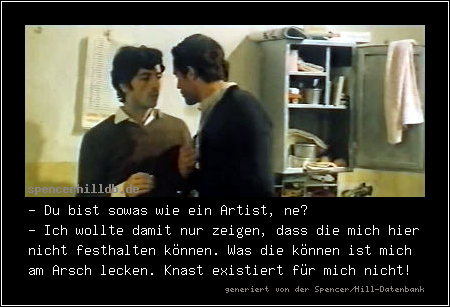 - Du bist sowas wie ein Artist, ne?
- Ich wollte damit nur zeigen, dass die mich hier nicht festhalten können. Was die können ist mich am Arsch lecken. Knast existiert für mich nicht!