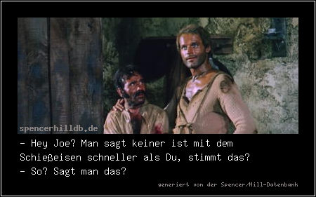 - Hey Joe? Man sagt keiner ist mit dem Schießeisen schneller als Du, stimmt das?
- So? Sagt man das?