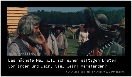 Das nächste Mal will ich einen saftigen Braten vorfinden und Wein, viel Wein! Verstanden?