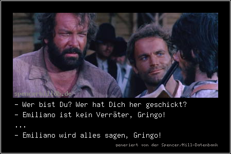 - Wer bist Du? Wer hat Dich her geschickt?
- Emiliano ist kein Verräter, Gringo!
...
- Emiliano wird alles sagen, Gringo!