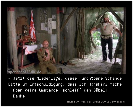 - Jetzt die Niederlage, diese furchtbare Schande. Bitte um Entschuldigung, dass ich Harakiri mache.
- Aber keine Umstände, schleif' den Säbel!
- Danke.