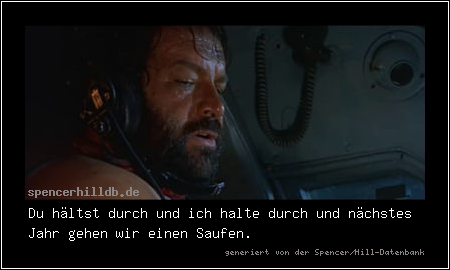 Du hältst durch und ich halte durch und nächstes Jahr gehen wir einen Saufen.