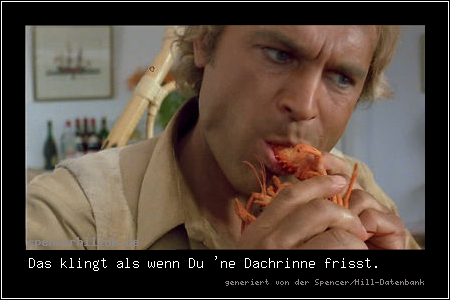 Das klingt als wenn Du 'ne Dachrinne frisst.