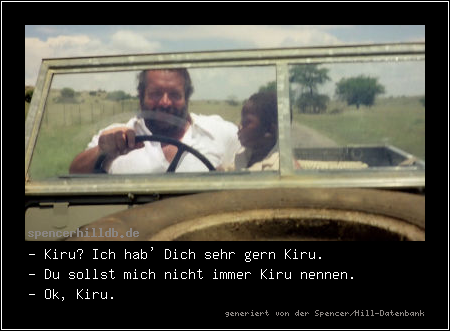 - Kiru? Ich hab' Dich sehr gern Kiru.
- Du sollst mich nicht immer Kiru nennen.
- Ok, Kiru.