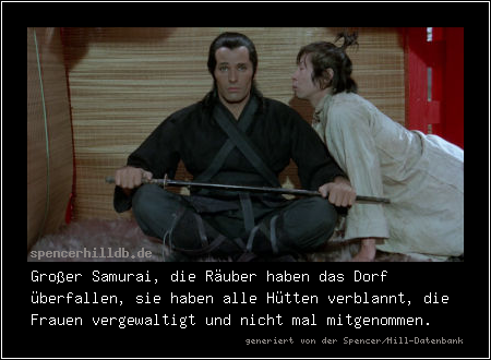 Großer Samurai, die Räuber haben das Dorf überfallen, sie haben alle Hütten verblannt, die Frauen vergewaltigt und nicht mal mitgenommen.