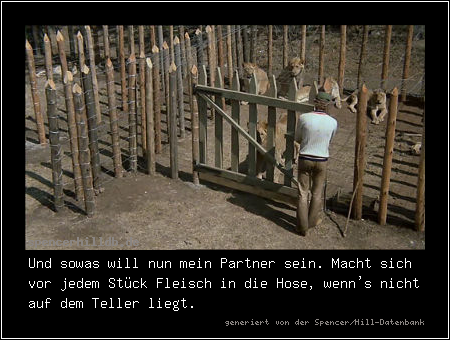 Und sowas will nun mein Partner sein. Macht sich vor jedem Stück Fleisch in die Hose, wenn's nicht auf dem Teller liegt.
