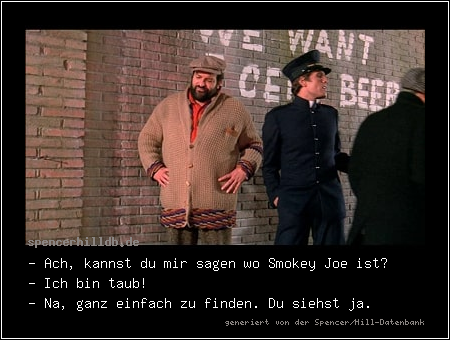 - Ach, kannst du mir sagen wo Smokey Joe ist?
- Ich bin taub!
- Na, ganz einfach zu finden. Du siehst ja.
