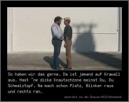 So haben wir das gerne. Da ist jemand auf Krawall aus. Hast 'ne dicke Knautschzone meinst Du, Du Schmalztopf. Na mach schon Platz, Blinker raus und rechts ran.