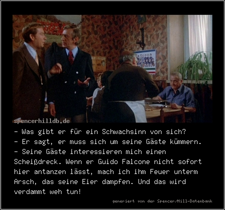- Was gibt er für ein Schwachsinn von sich?
- Er sagt, er muss sich um seine Gäste kümmern.
- Seine Gäste interessieren mich einen Scheißdreck. Wenn er Guido Falcone nicht sofort hier antanzen lässt, mach ich ihm Feuer unterm Arsch, das seine Eier dampfen. Und das wird verdammt weh tun!