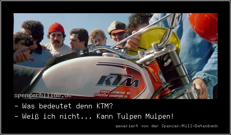 - Was bedeutet denn KTM?
- Weiß ich nicht... Kann Tulpen Mulpen!