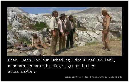 Aber, wenn ihr nun unbedingt drauf reflektiert, dann werden wir die Angelegenheit eben ausschießen.