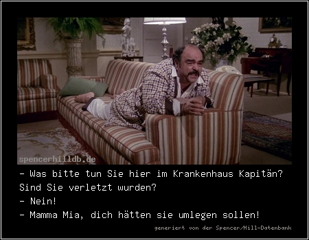 - Was bitte tun Sie hier im Krankenhaus Kapitän? Sind Sie verletzt wurden?
- Nein!
- Mamma Mia, dich hätten sie umlegen sollen!
