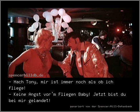 - Hach Tony, mir ist immer noch als ob ich fliege! 
- Keine Angst vor'm Fliegen Baby! Jetzt bist du bei mir gelandet!
