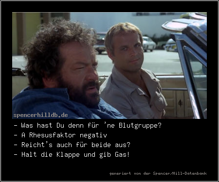 - Was hast Du denn für 'ne Blutgruppe?
- A Rhesusfaktor negativ
- Reicht's auch für beide aus?
- Halt die Klappe und gib Gas!